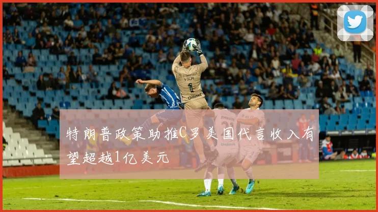 特朗普政策助推C罗美国代言收入有望超越1亿美元