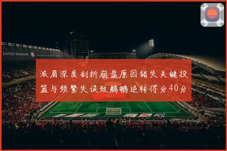 浓眉深度剖析崩盘原因错失关键投篮与频繁失误致鹈鹕逆转得分40分