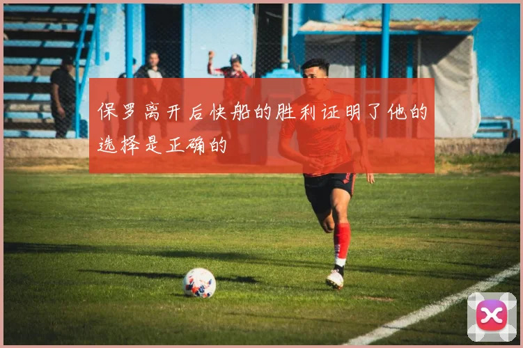 保罗离开后快船的胜利证明了他的选择是正确的