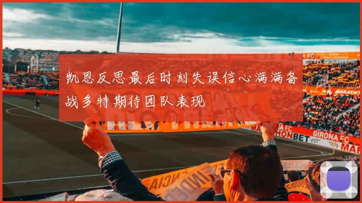 凯恩反思最后时刻失误信心满满备战多特期待团队表现