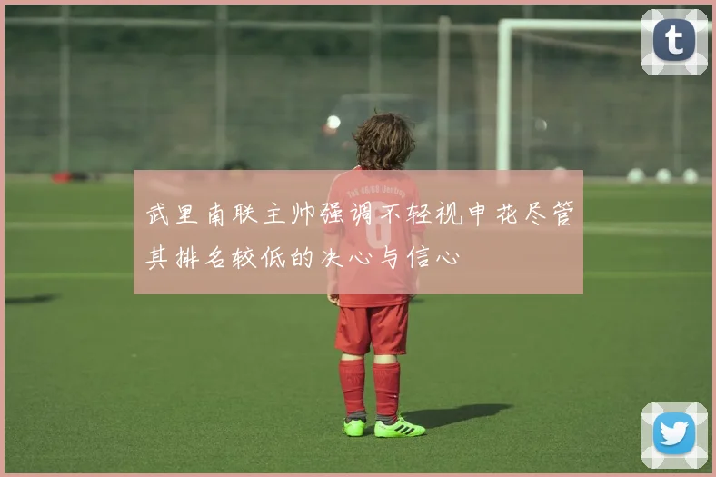 武里南联主帅强调不轻视申花尽管其排名较低的决心与信心