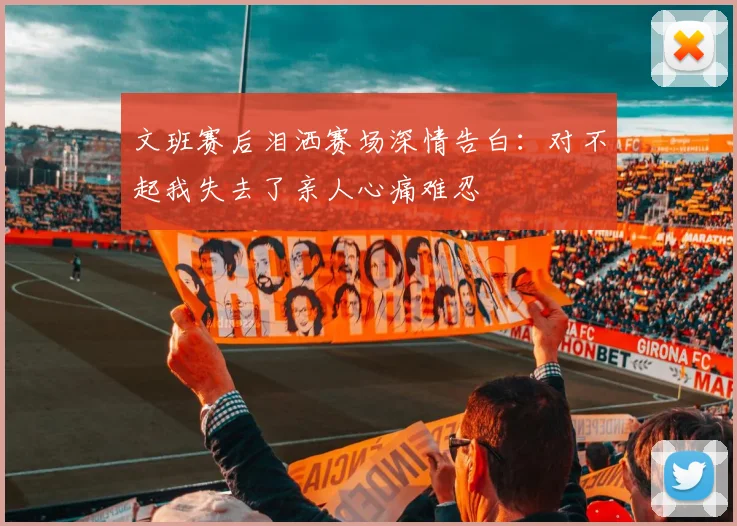 文班赛后泪洒赛场深情告白：对不起我失去了亲人心痛难忍