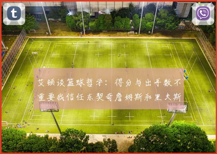 艾顿谈篮球哲学：得分与出手数不重要我信任东契奇詹姆斯和里夫斯的能力