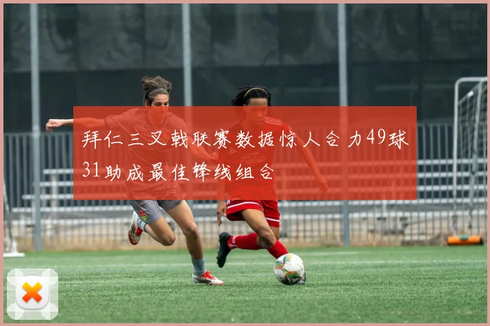 拜仁三叉戟联赛数据惊人合力49球31助成最佳锋线组合