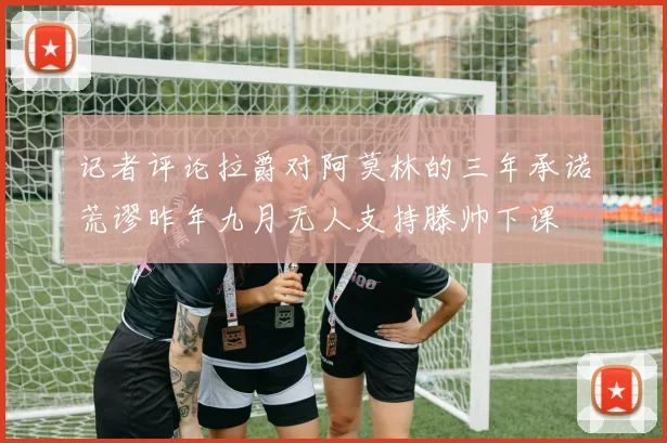 记者评论拉爵对阿莫林的三年承诺荒谬昨年九月无人支持滕帅下课