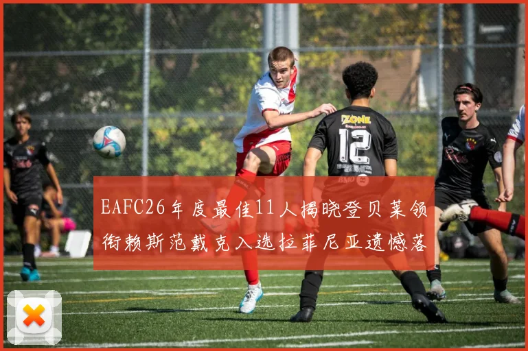 EAFC26年度最佳11人揭晓登贝莱领衔赖斯范戴克入选拉菲尼亚遗憾落选