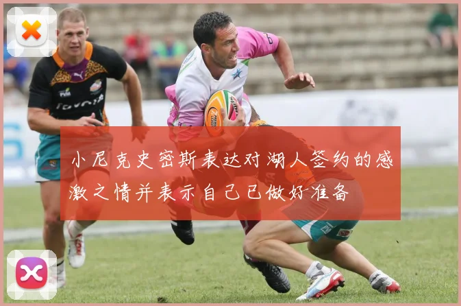 小尼克史密斯表达对湖人签约的感激之情并表示自己已做好准备