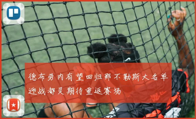德布劳内有望回归那不勒斯大名单迎战都灵期待重返赛场