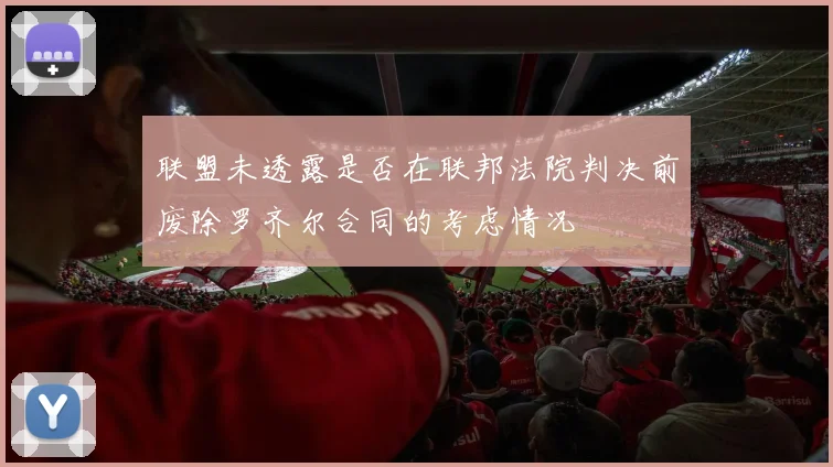 联盟未透露是否在联邦法院判决前废除罗齐尔合同的考虑情况