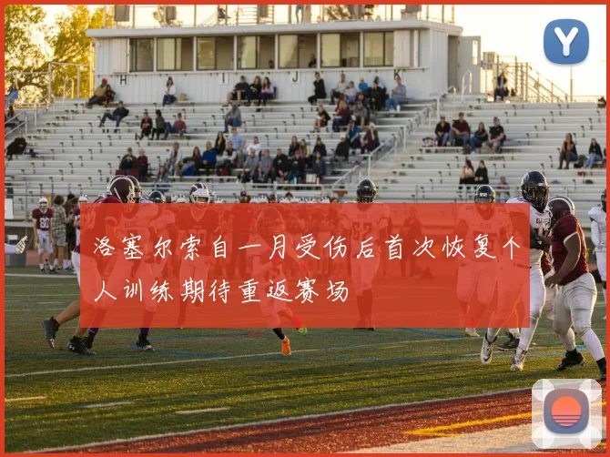 洛塞尔索自一月受伤后首次恢复个人训练期待重返赛场