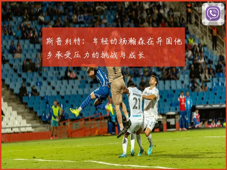 斯普利特：年轻的杨瀚森在异国他乡承受压力的挑战与成长