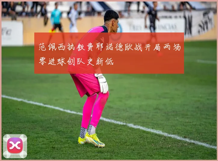 范佩西执教费耶诺德欧战开局两场零进球创队史新低