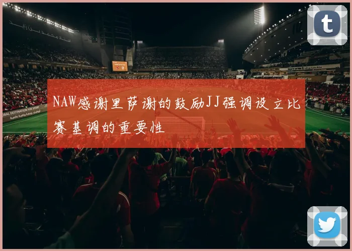 NAW感谢里萨谢的鼓励JJ强调设立比赛基调的重要性