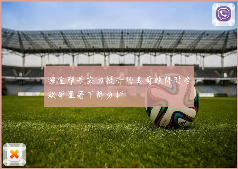 掘金帮手实力提升约基奇缺阵时净效率显著下降分析