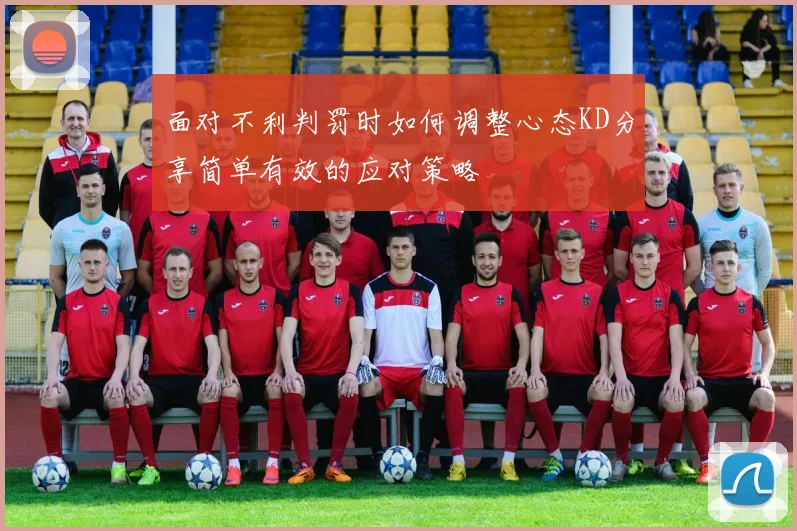 面对不利判罚时如何调整心态KD分享简单有效的应对策略